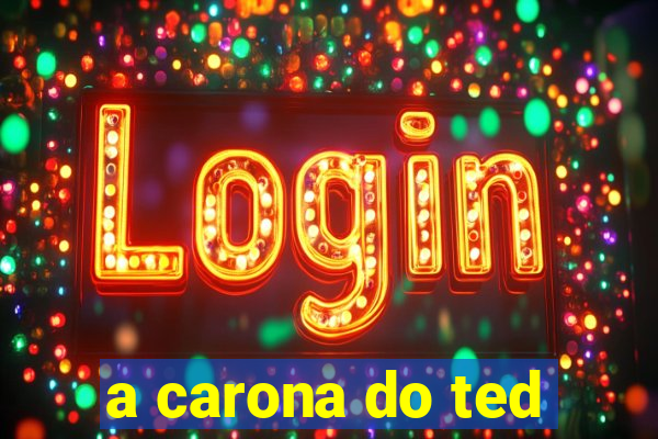 a carona do ted